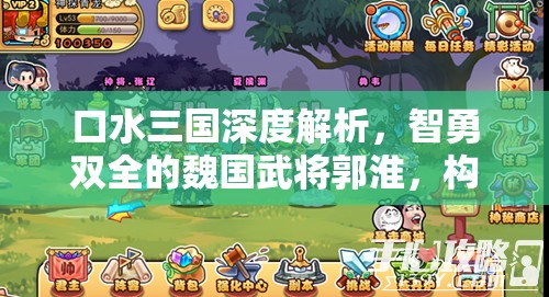 口水三国深度解析，智勇双全的魏国武将郭淮，构筑西北坚实屏障