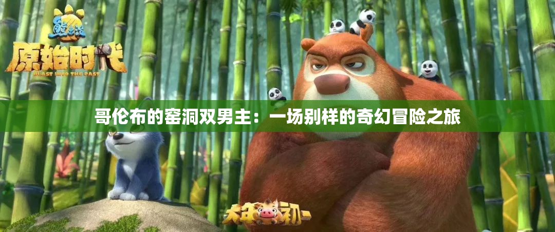 哥伦布的窑洞双男主：一场别样的奇幻冒险之旅
