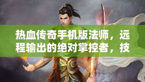 热血传奇手机版法师，远程输出的绝对掌控者，技能与策略的双重考验