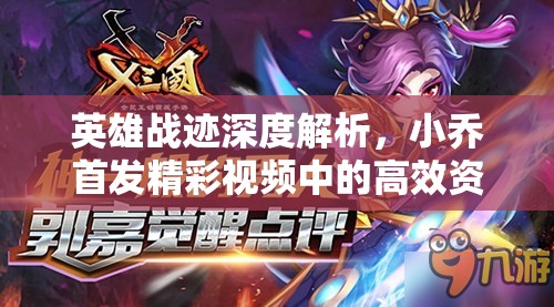 英雄战迹深度解析，小乔首发精彩视频中的高效资源管理艺术
