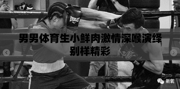 男男体育生小鲜肉激情深喉演绎别样精彩