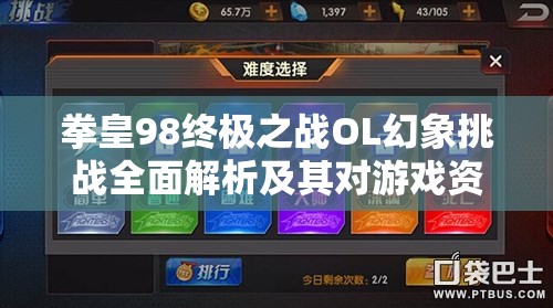 拳皇98终极之战OL幻象挑战全面解析及其对游戏资源管理的战略意义