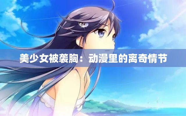 美少女被袭胸：动漫里的离奇情节
