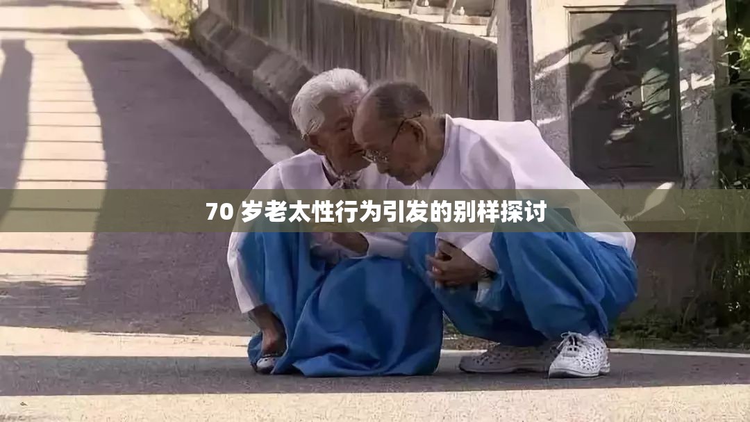 70 岁老太性行为引发的别样探讨