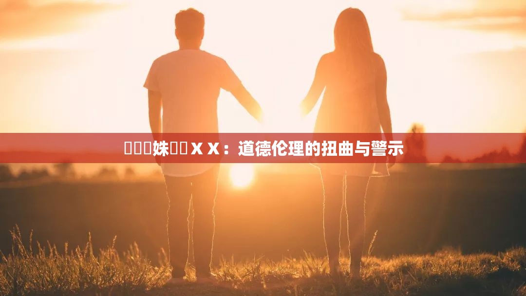 強姦親姝亂倫ⅩⅩ：道德伦理的扭曲与警示