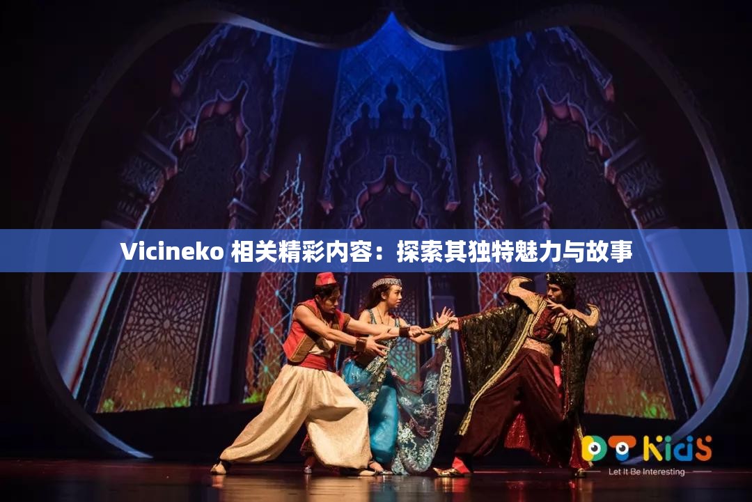 Vicineko 相关精彩内容：探索其独特魅力与故事