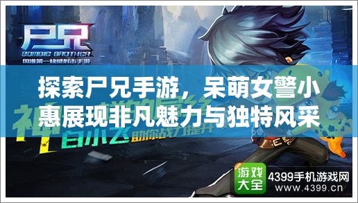 探索尸兄手游，呆萌女警小惠展现非凡魅力与独特风采