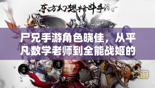 尸兄手游角色晓佳，从平凡数学老师到全能战姬的惊艳转型之旅