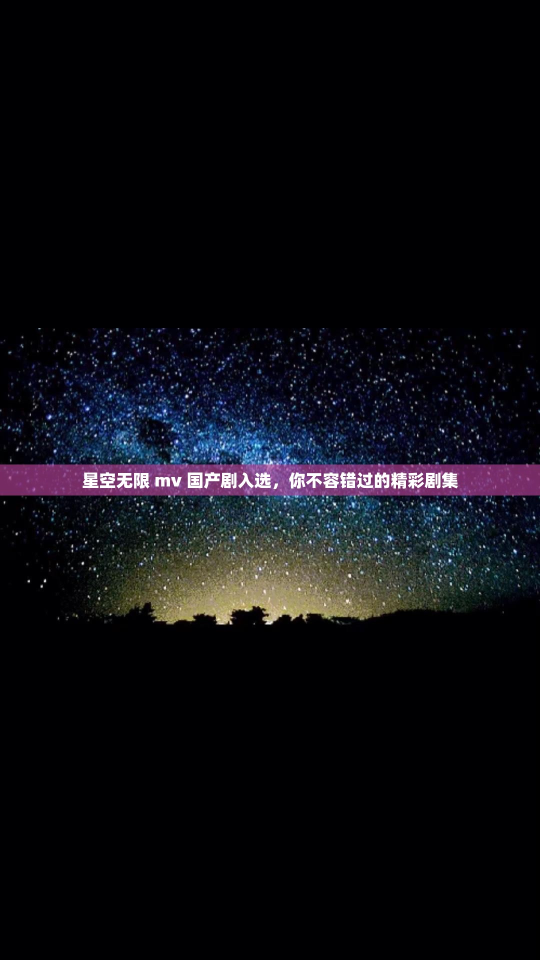 星空无限 mv 国产剧入选，你不容错过的精彩剧集
