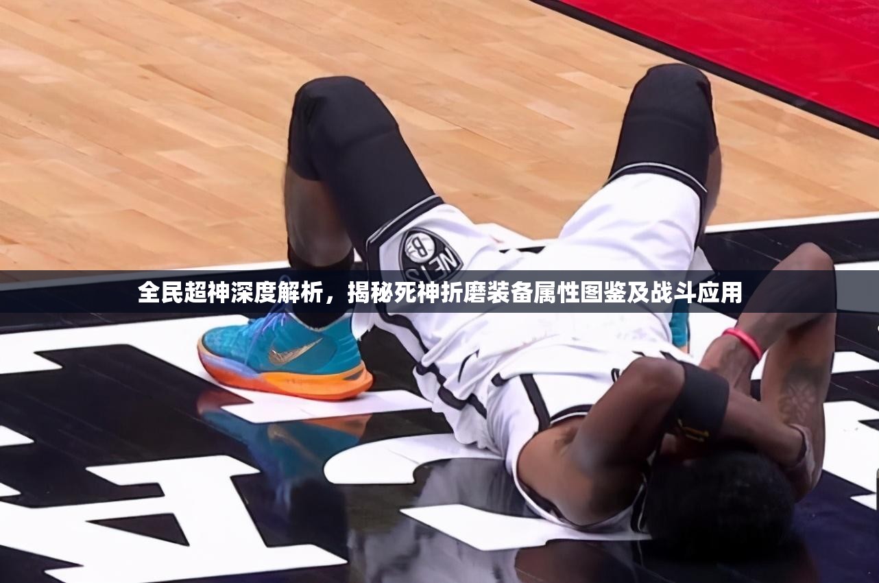 全民超神深度解析，揭秘死神折磨装备属性图鉴及战斗应用