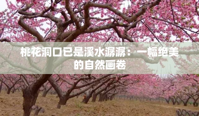 桃花洞口已是溪水潺潺：一幅绝美的自然画卷