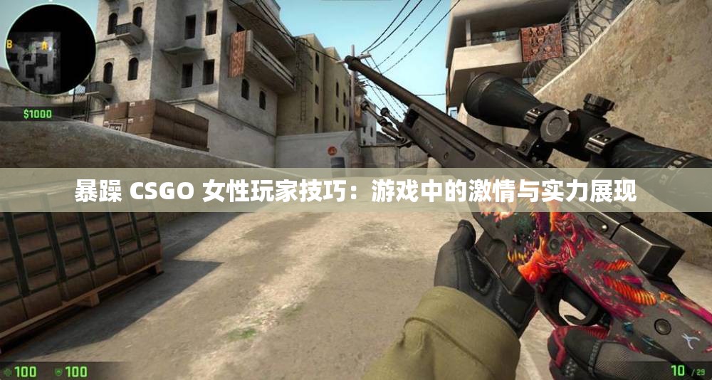 暴躁 CSGO 女性玩家技巧：游戏中的激情与实力展现