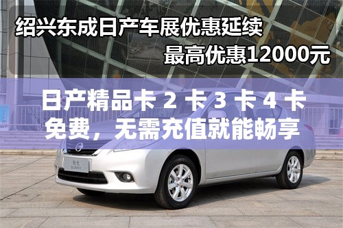 日产精品卡 2 卡 3 卡 4 卡免费，无需充值就能畅享精彩内容