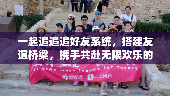 一起追追追好友系统，搭建友谊桥梁，携手共赴无限欢乐的奇妙旅程
