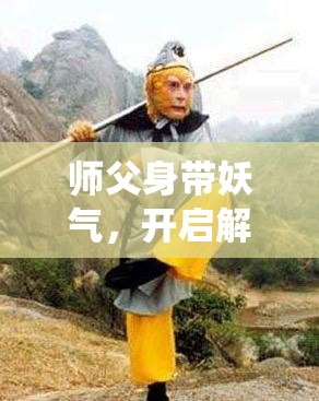 师父身带妖气，开启解锁副本系统的奇幻冒险与探索之旅