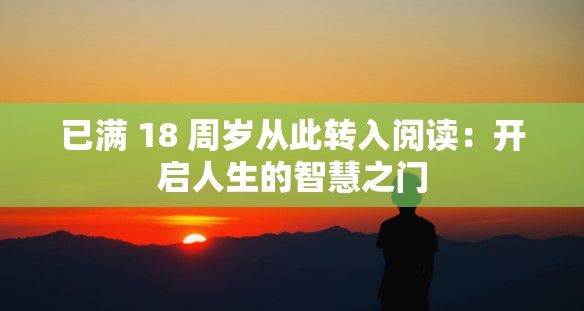 已满 18 周岁从此转入阅读：开启人生的智慧之门