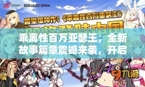 乖离性百万亚瑟王，全新故事篇章震撼来袭，开启冒险新纪元