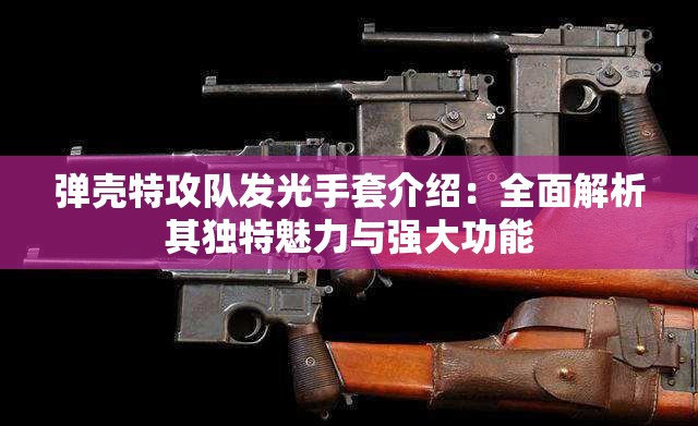 弹壳特攻队发光手套介绍：全面解析其独特魅力与强大功能