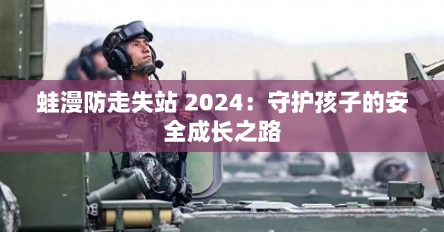 蛙漫防走失站 2024：守护孩子的安全成长之路