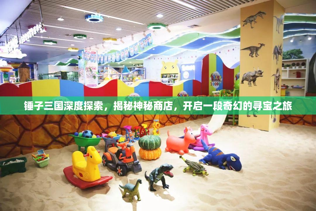 锤子三国深度探索，揭秘神秘商店，开启一段奇幻的寻宝之旅