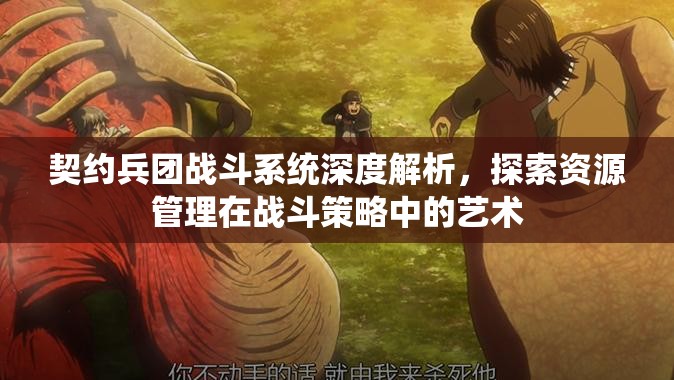 契约兵团战斗系统深度解析，探索资源管理在战斗策略中的艺术