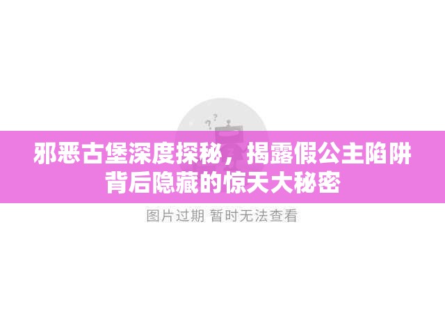 邪恶古堡深度探秘，揭露假公主陷阱背后隐藏的惊天大秘密