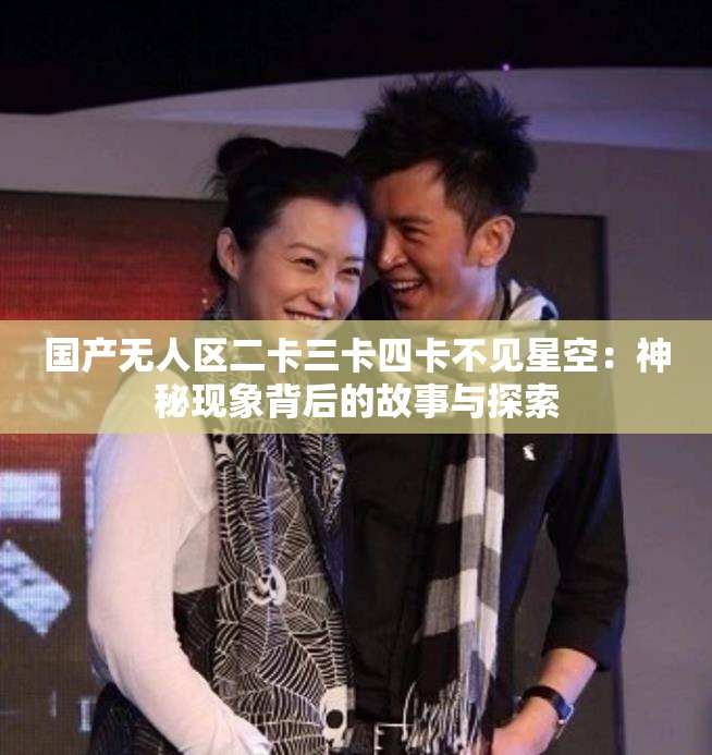 国产无人区二卡三卡四卡不见星空：神秘现象背后的故事与探索