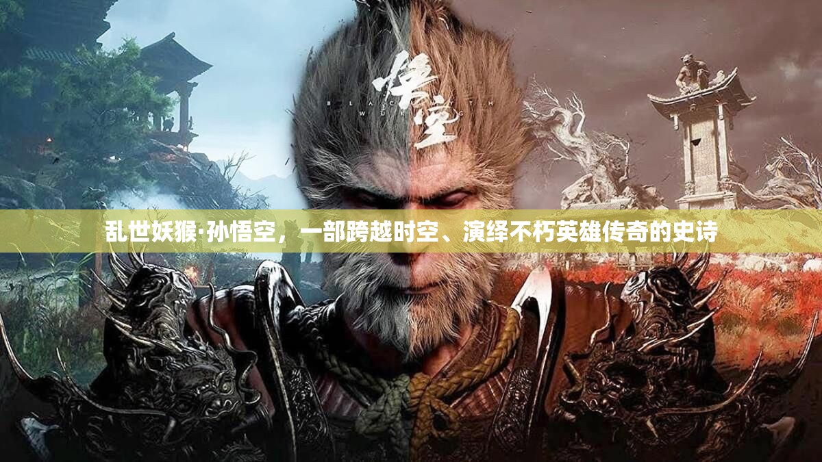 乱世妖猴·孙悟空，一部跨越时空、演绎不朽英雄传奇的史诗