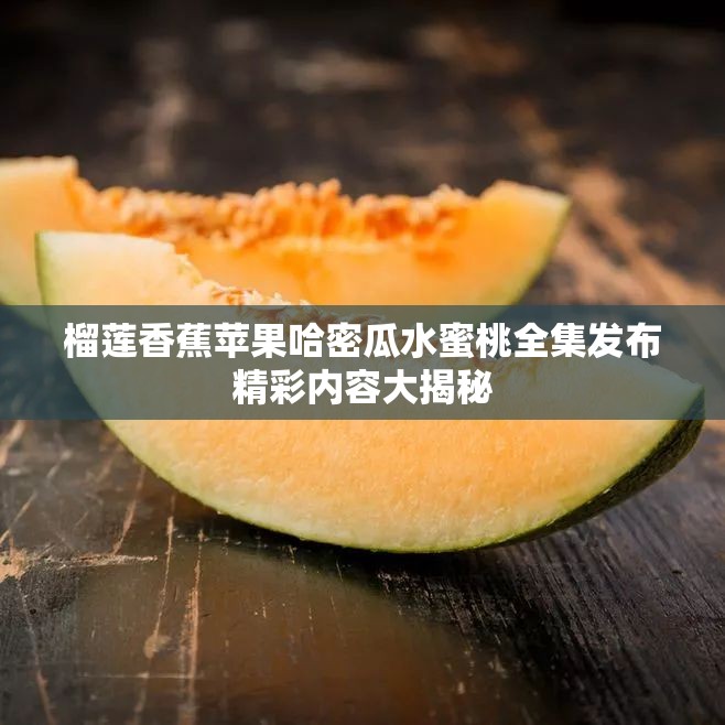 榴莲香蕉苹果哈密瓜水蜜桃全集发布精彩内容大揭秘