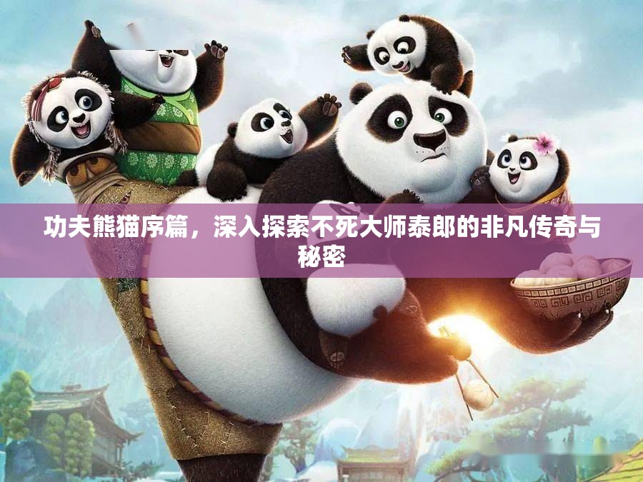 功夫熊猫序篇，深入探索不死大师泰郎的非凡传奇与秘密