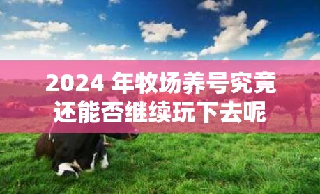 2024 年牧场养号究竟还能否继续玩下去呢