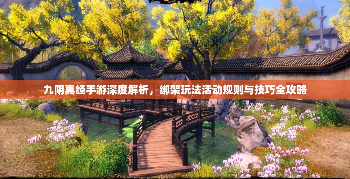 九阴真经手游深度解析，绑架玩法活动规则与技巧全攻略