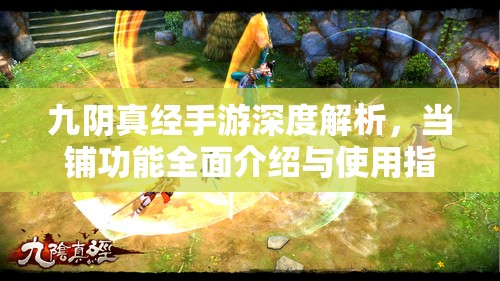 九阴真经手游深度解析，当铺功能全面介绍与使用指南