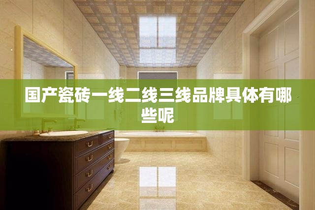 国产瓷砖一线二线三线品牌具体有哪些呢