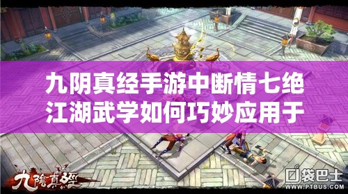 九阴真经手游中断情七绝江湖武学如何巧妙应用于资源管理策略奥秘解析