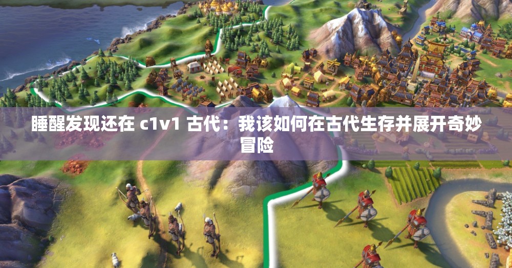 睡醒发现还在 c1v1 古代：我该如何在古代生存并展开奇妙冒险