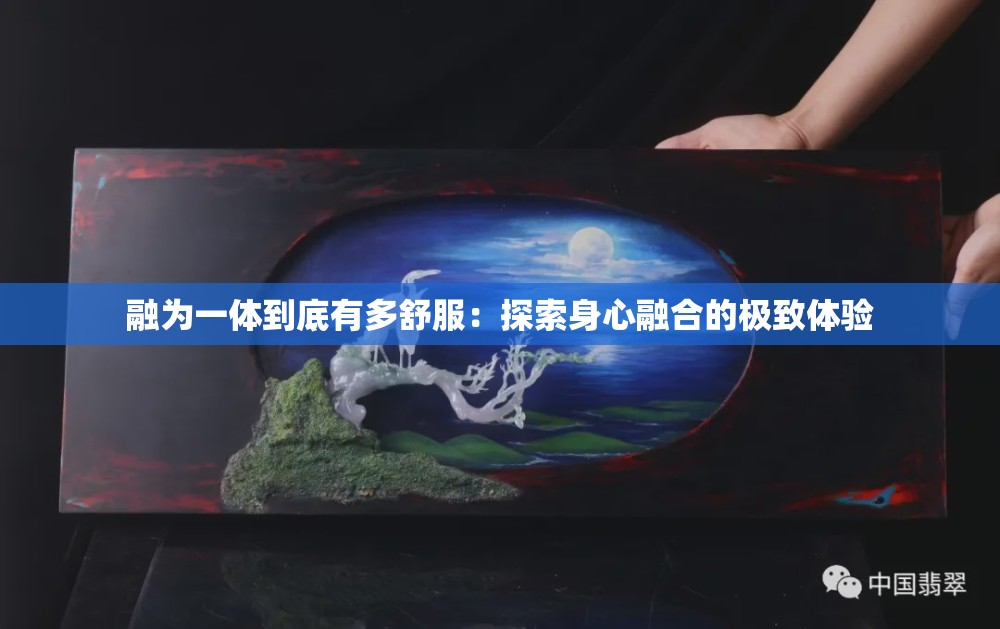 融为一体到底有多舒服：探索身心融合的极致体验