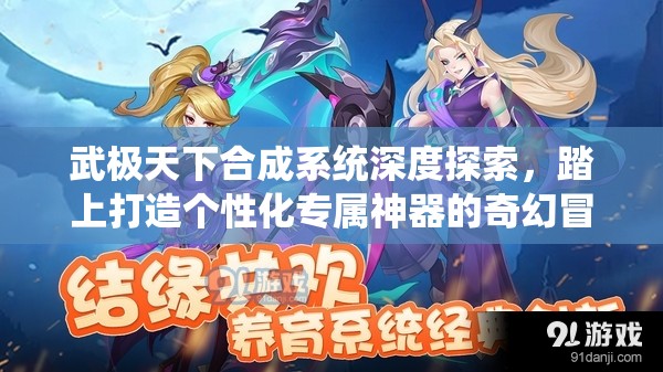 武极天下合成系统深度探索，踏上打造个性化专属神器的奇幻冒险之旅