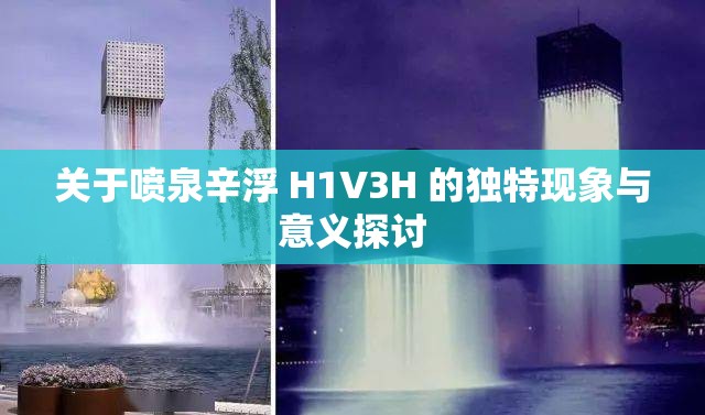 关于喷泉辛浮 H1V3H 的独特现象与意义探讨