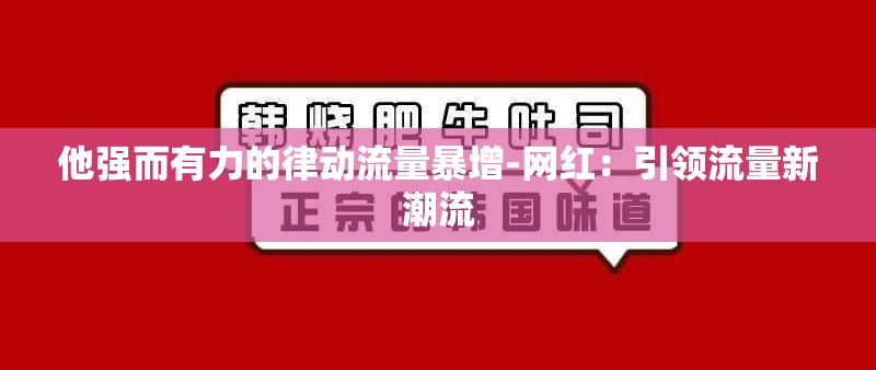 他强而有力的律动流量暴增-网红：引领流量新潮流