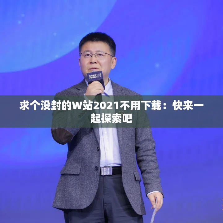 求个没封的W站2021不用下载：快来一起探索吧