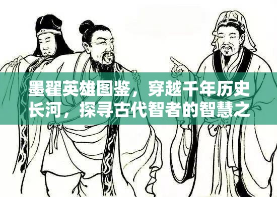 墨翟英雄图鉴，穿越千年历史长河，探寻古代智者的智慧之光