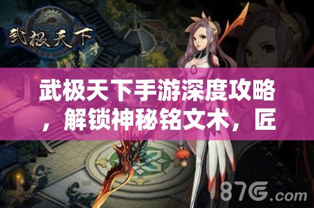 武极天下手游深度攻略，解锁神秘铭文术，匠心打造个性化专属战斗神器