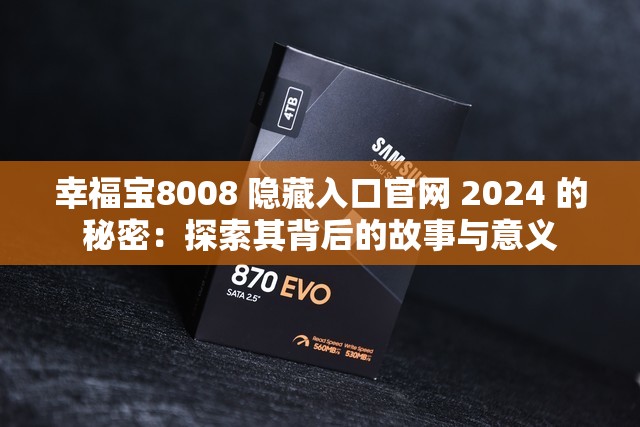 幸福宝8008 隐藏入口官网 2024 的秘密：探索其背后的故事与意义
