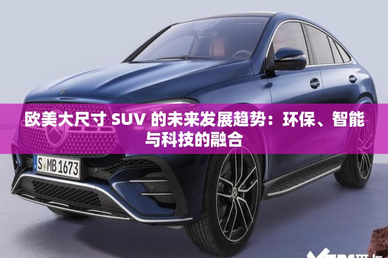 欧美大尺寸 SUV 的未来发展趋势：环保、智能与科技的融合