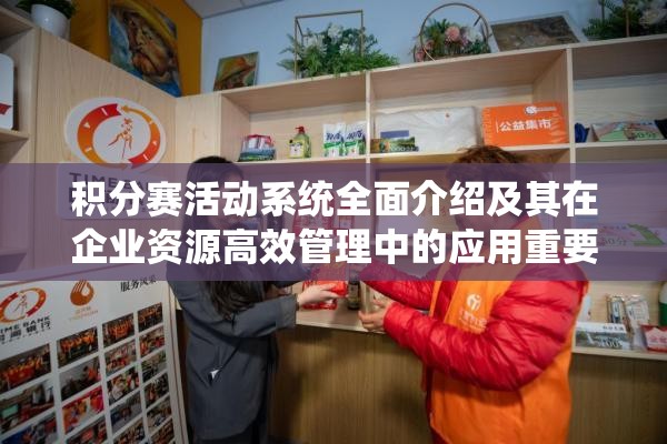 积分赛活动系统全面介绍及其在企业资源高效管理中的应用重要性