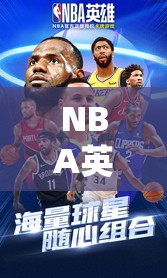 NBA英雄，精心策划，打造专属你的梦幻首发阵容与无敌球队配置