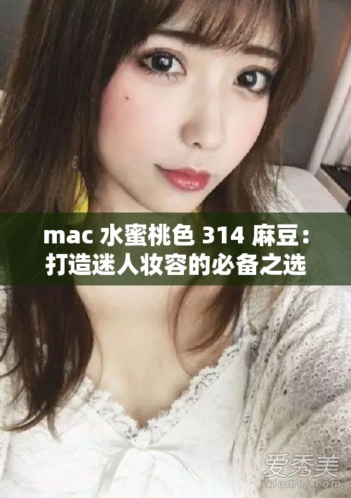 mac 水蜜桃色 314 麻豆：打造迷人妆容的必备之选