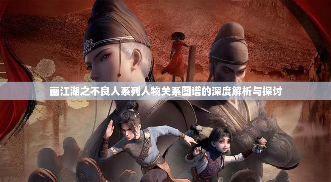 画江湖之不良人系列人物关系图谱的深度解析与探讨