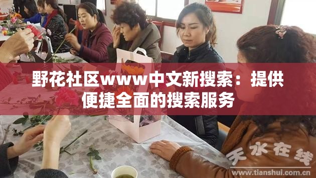 野花社区www中文新搜索：提供便捷全面的搜索服务